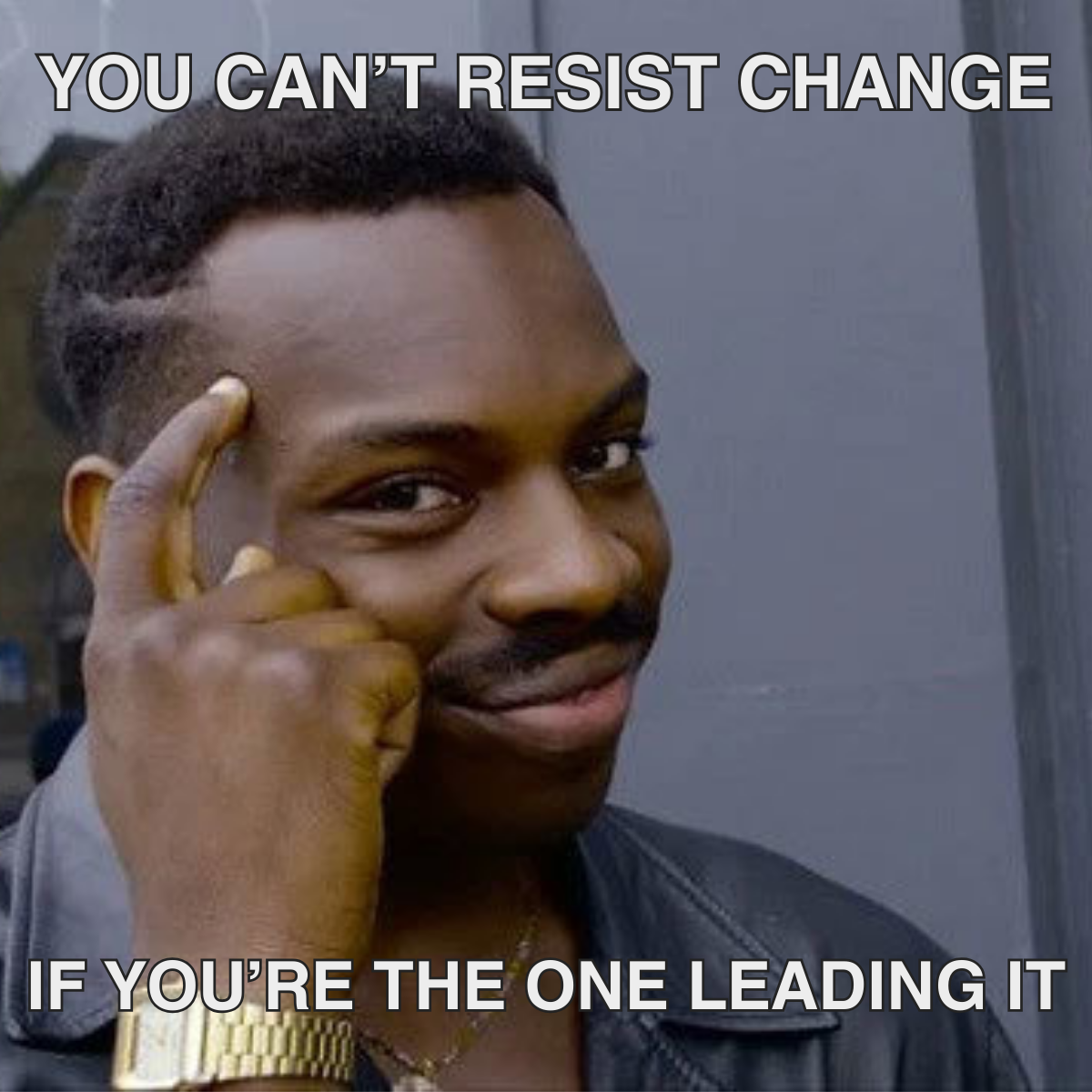 15 Meme description: Man with finger pointed towards head implying intelligence Meme text: You can't resist change if you're the one leading it.
