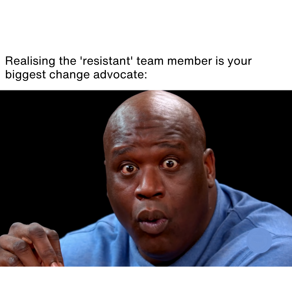 Copy of Change Campaign – 20 Memes (10) Meme description: person looking shocked Meme text: Realising the 'resistant' team member is your biggest change advocate