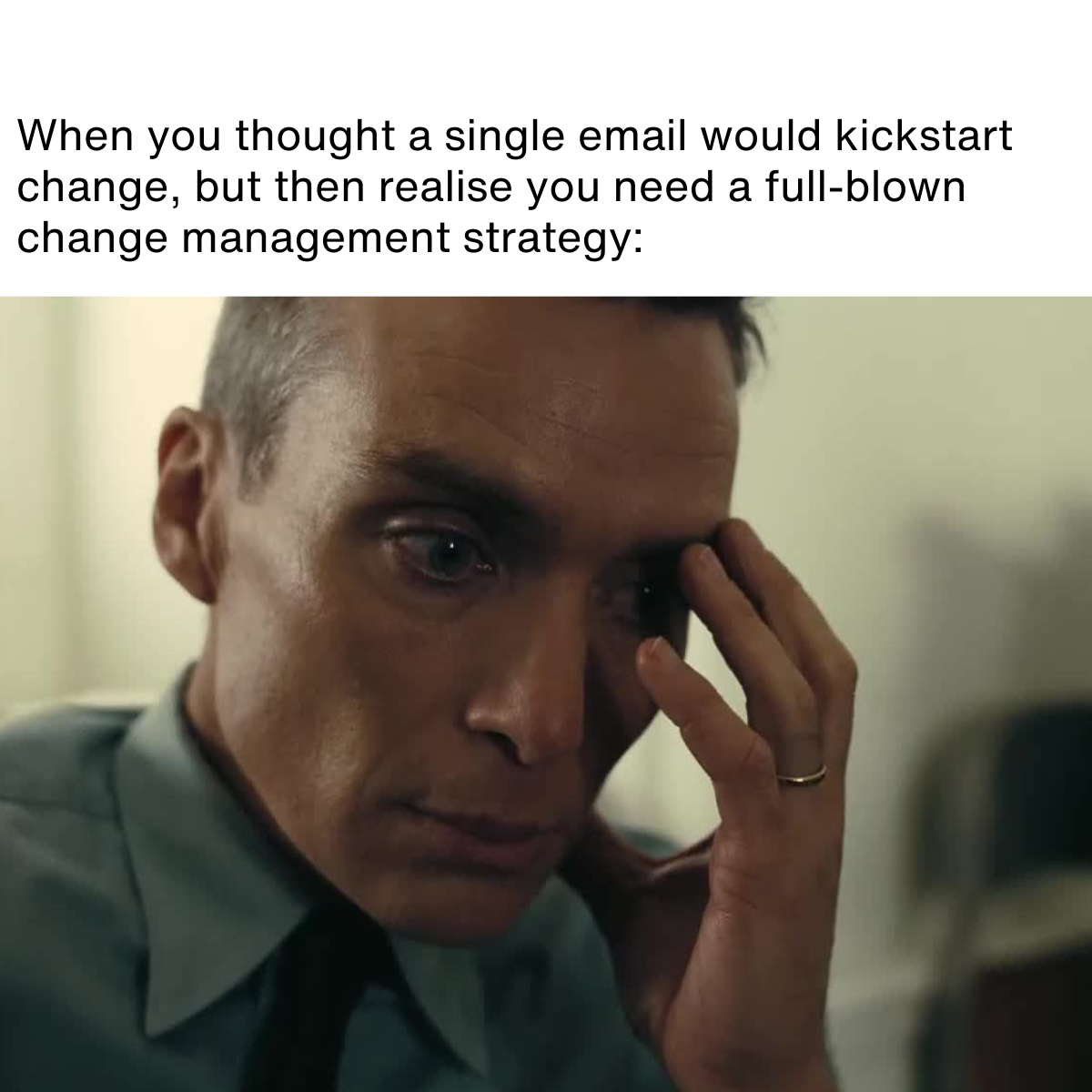Copy of Change Campaign – 20 Memes (3) Meme description: Oppenheimer with head in hand Meme text: When you thought a single email would kickstart change, but then realise you need a full-blown change management strategy