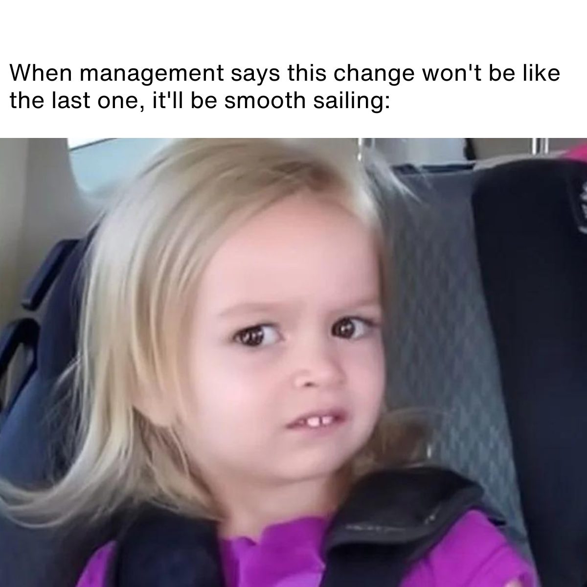 Copy of Change Campaign – 20 Memes (4) Meme description: Side eye Chloe - girl giving side eye to camera Meme text: When management says this change won't be like the last one, it'll be smooth sailing